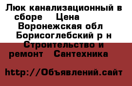 Люк канализационный в сборе. › Цена ­ 1 500 - Воронежская обл., Борисоглебский р-н Строительство и ремонт » Сантехника   